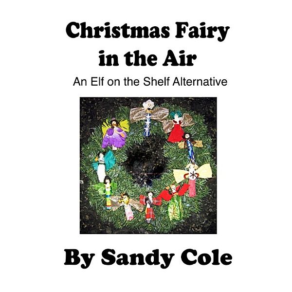 Christmas Fairy in the Air: An Elf on the Shelf Alternative, Sandy Cole