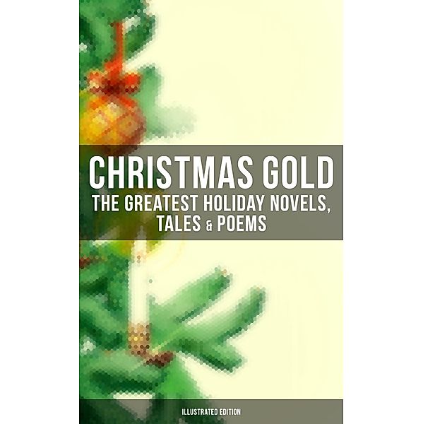 Christmas Gold: The Greatest Holiday Novels, Tales & Poems (Illustrated Edition), Charles Dickens, Harriet Beecher Stowe, Emily Dickinson, Robert Louis Stevenson, Rudyard Kipling, Hans Christian Andersen, Selma Lagerlöf, Fyodor Dostoevsky, Walter Scott, J. M. Barrie, Brothers Grimm, Anthony Trollope, George Macdonald, Henry Van Dyke, E. T. A. Hoffmann, Clement Moore, Henry Wadsworth Longfellow, William Wordsworth, Alfred Lord Tennyson, William Butler Yeats, Mark Twain, Beatrix Potter, Louisa May Alcott, O. Henry, Leo Tolstoy, L. Frank Baum, Lucy Maud Montgomery