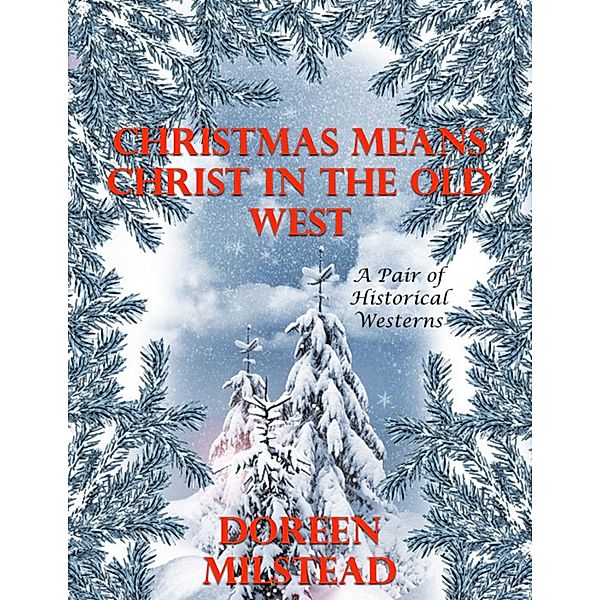 Christmas Means Christ In the Old West: A Pair of Historical Westerns, Doreen Milstead