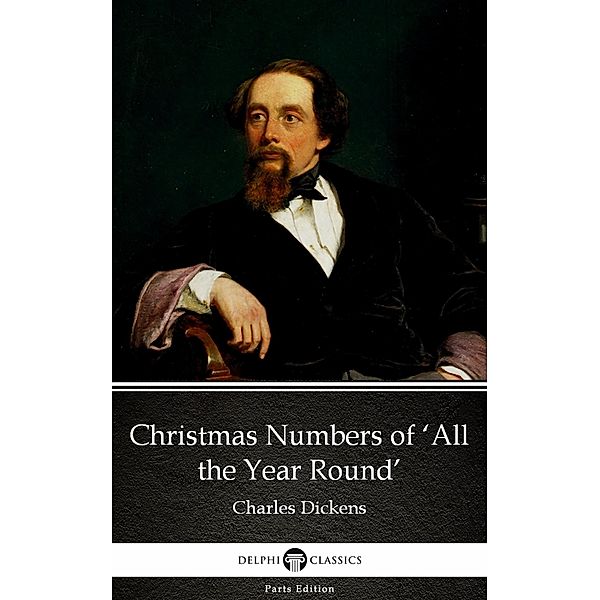 Christmas Numbers of 'All the Year Round' by Charles Dickens (Illustrated) / Delphi Parts Edition (Charles Dickens) Bd.29, Charles Dickens