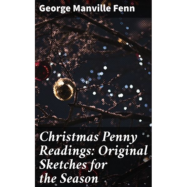 Christmas Penny Readings: Original Sketches for the Season, George Manville Fenn