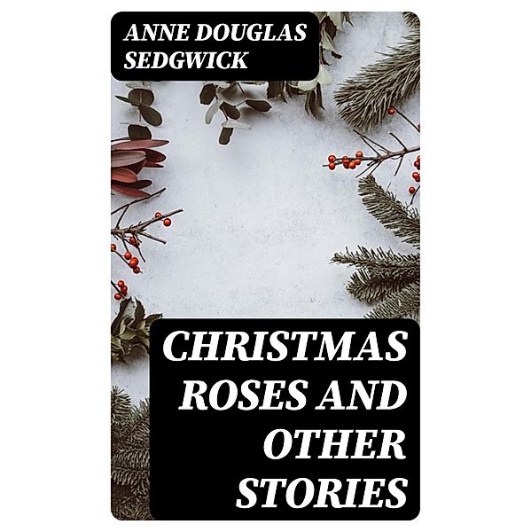 Christmas Roses and Other Stories, Anne Douglas Sedgwick