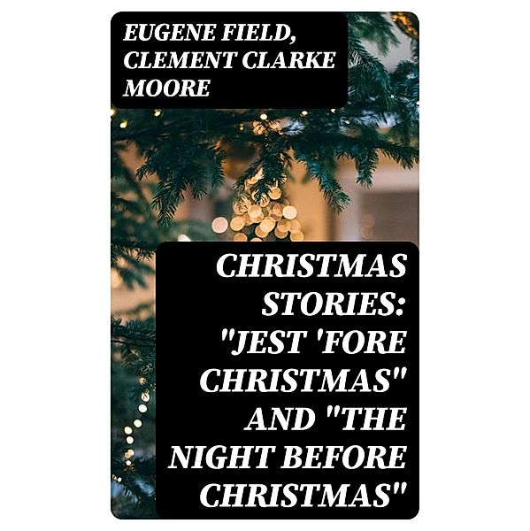 Christmas Stories: Jest 'Fore Christmas and The Night Before Christmas, Eugene Field, Clement Clarke Moore