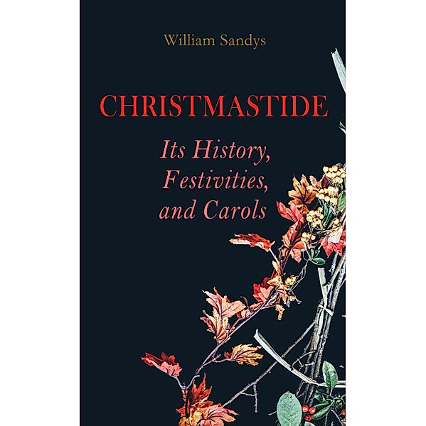 Christmastide - Its History, Festivities, and Carols, William Sandys