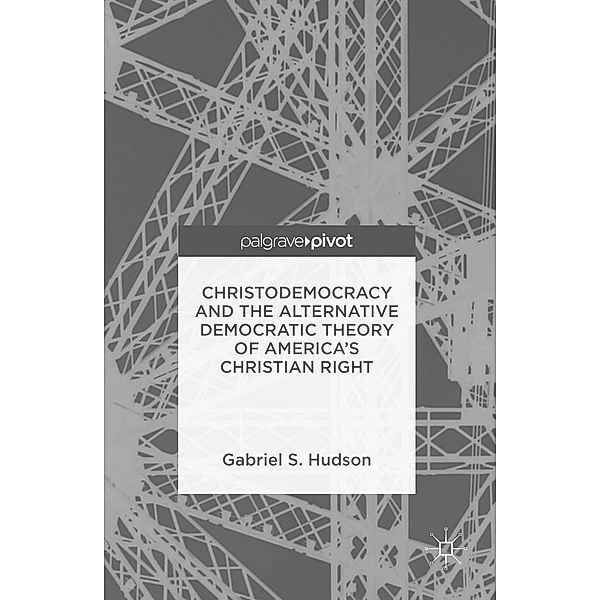Christodemocracy and the Alternative Democratic Theory of America's Christian Right, Gabriel S. Hudson