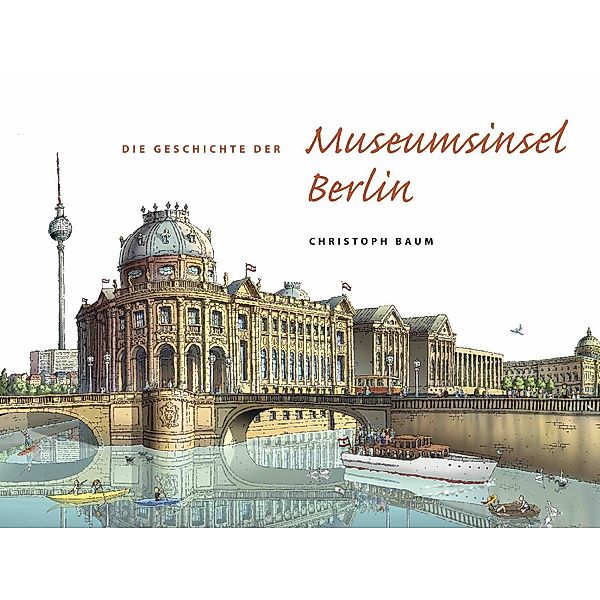 Christoph Baum. Die Geschichte der Museumsinsel Berlin, Christoph Baum