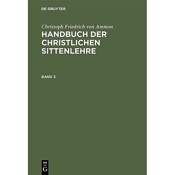 Christoph Friedrich von Ammon: Handbuch der christlichen Sittenlehre / Band 3 / Christoph Friedrich von Ammon: Handbuch der christlichen Sittenlehre. Band 3, Christoph Friedrich von Ammon