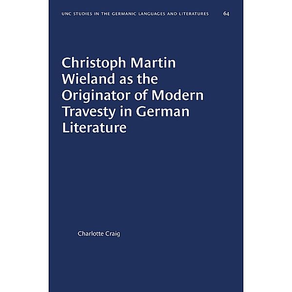 Christoph Martin Wieland as the Originator of Modern Travesty in German Literature / University of North Carolina Studies in Germanic Languages and Literature Bd.64, Charlotte Craig