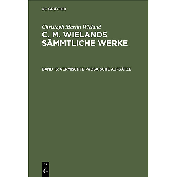 Christoph Martin Wieland: C. M. Wielands Sämmtliche Werke / Band 15 / Vermischte prosaische Aufsätze, Christoph Martin Wieland