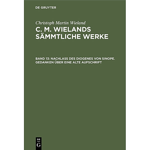 Christoph Martin Wieland: C. M. Wielands Sämmtliche Werke / Band 13 / Nachlass des Diogenes von Sinope. Gedanken über eine alte Aufschrift, Christoph Martin Wieland