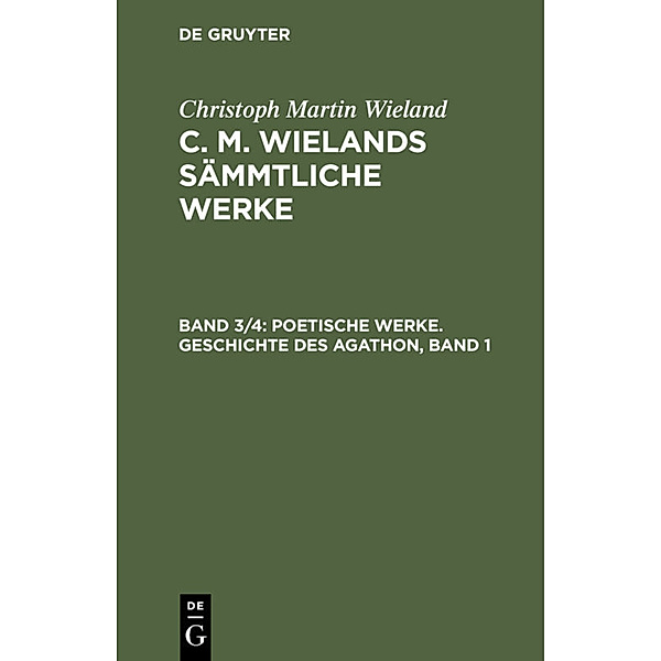 Christoph Martin Wieland: C. M. Wielands Sämmtliche Werke / Band 3/4 / Poetische Werke. Geschichte des Agathon, Band 1, Christoph Martin Wieland