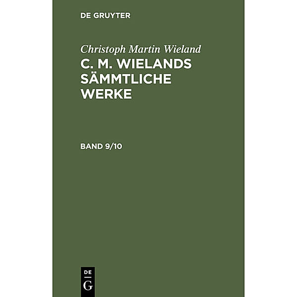 Christoph Martin Wieland: C. M. Wielands Sämmtliche Werke / Band 9/10 / Christoph Martin Wieland: C. M. Wielands Sämmtliche Werke. Band 9/10, Christoph Martin Wieland