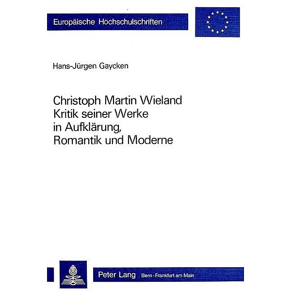 Christoph Martin Wieland: Kritik seiner Werke in Aufklärung, Romantik und Moderne, Hans-Jürgen Gaycken