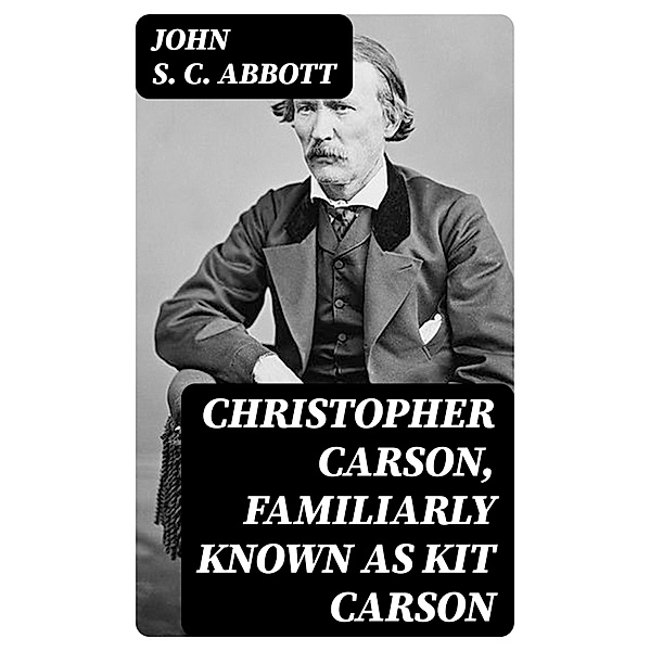 Christopher Carson, Familiarly Known as Kit Carson, John S. C. Abbott
