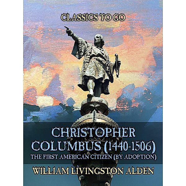 Christopher Columbus (1440-1506) The First American Citizen (by Adoption), William Livingston Alden