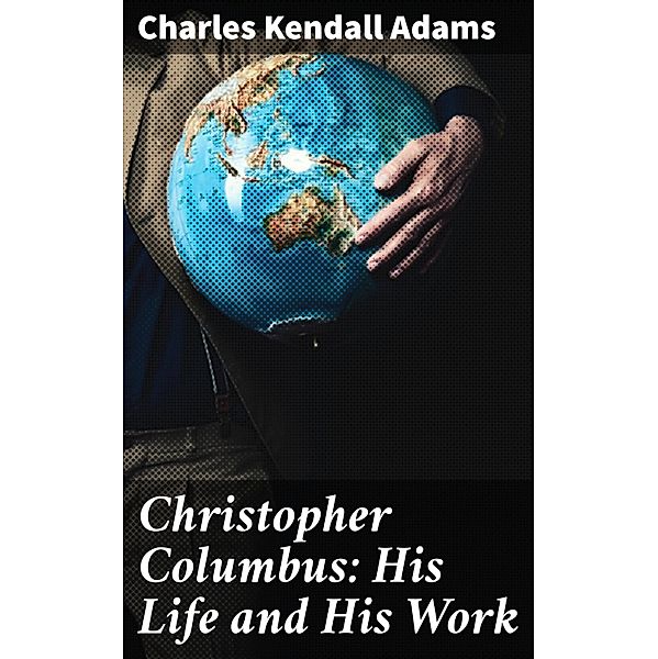 Christopher Columbus: His Life and His Work, Charles Kendall Adams