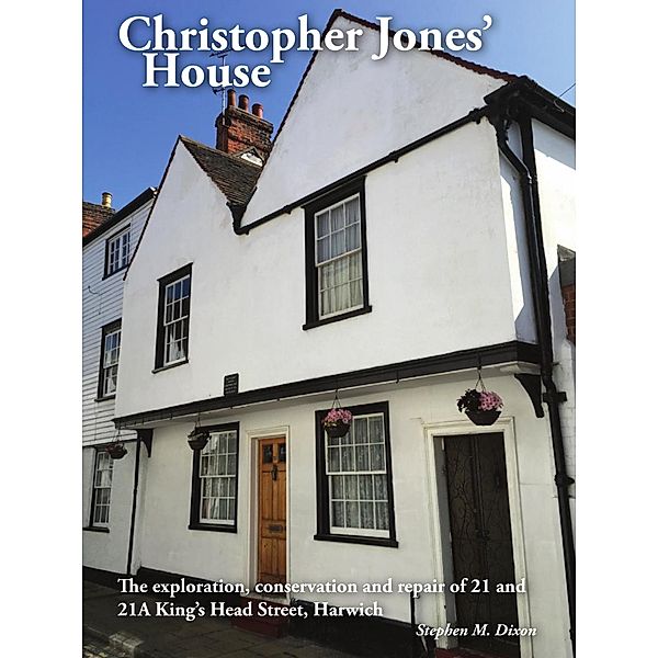 Christopher Jones' House: The Exploration, Conservation and Repair of 21-21A King's Head Street, Harwich, Stephen Dixon