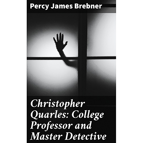 Christopher Quarles: College Professor and Master Detective, Percy James Brebner