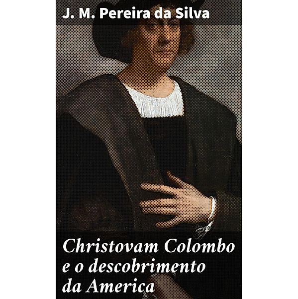 Christovam Colombo e o descobrimento da America, J. M. Pereira Da Silva