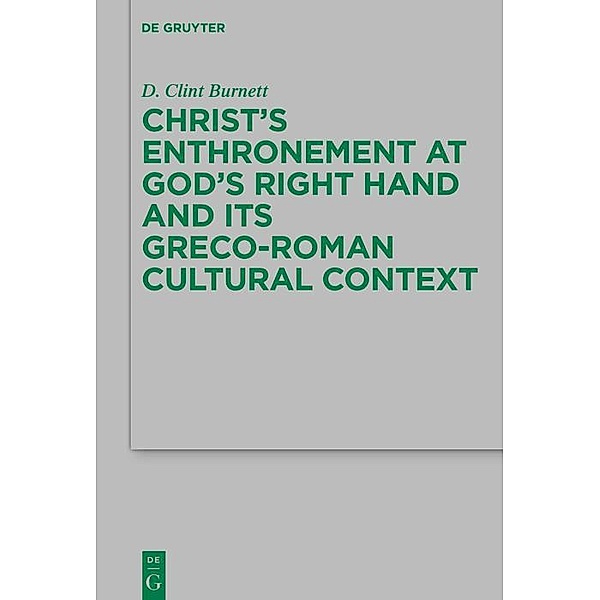 Christ's Enthronement at God's Right Hand and Its Greco-Roman Cultural Context / Beihefte zur Zeitschift für die neutestamentliche Wissenschaft, D. Clint Burnett