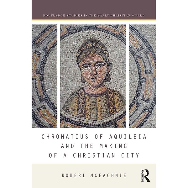 Chromatius of Aquileia and the Making of a Christian City, Robert McEachnie