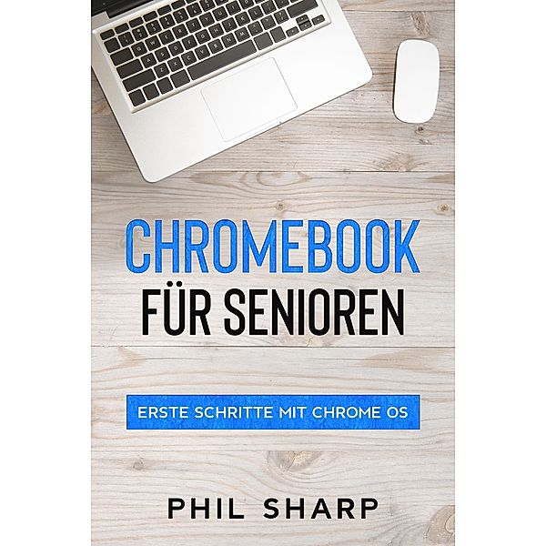 Chromebook für Senioren: Erste Schritte mit Chrome OS, Phil Sharp