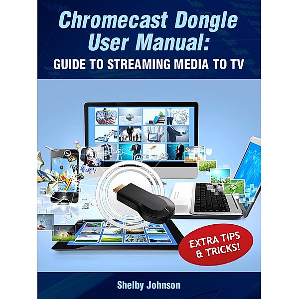 Chromecast Dongle User Manual: Guide to Stream to Your TV, Shelby Johnson