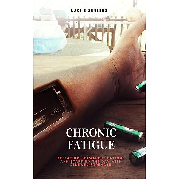 Chronic Fatigue: Defeating Permanent Fatigue and Starting the Day with Renewed Strength, Luke Eisenberg