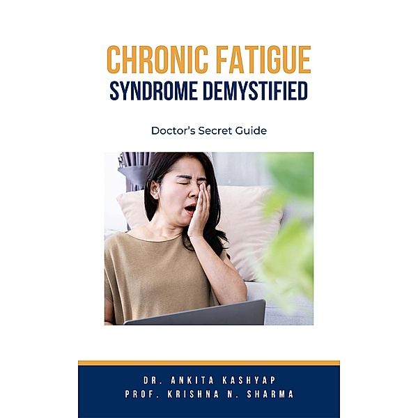 Chronic Fatigue Syndrome Demystified: Doctor's Secret Guide, Ankita Kashyap, Krishna N. Sharma