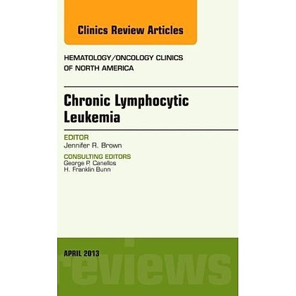 Chronic Lymphocytic Leukemia, An Issue of Hematology/Oncology Clinics of North America, Jennifer Brown, Jennifer R. Brown