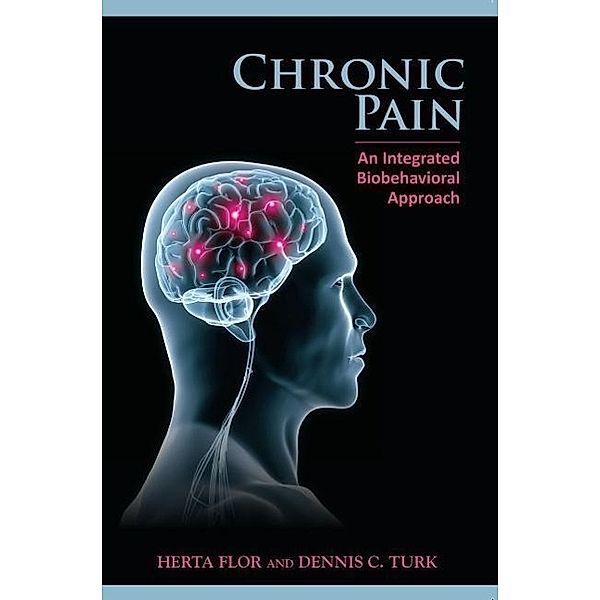 Chronic Pain: An Integrated Biobehavioral Approach: An Integrated Biobehavioral Approach, Herta Flor, Dennis C. Turk
