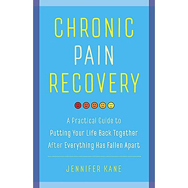 Chronic Pain Recovery: A Practical Guide to Putting Your Life Back Together After Everything Has Fallen Apart, Jennifer Kane