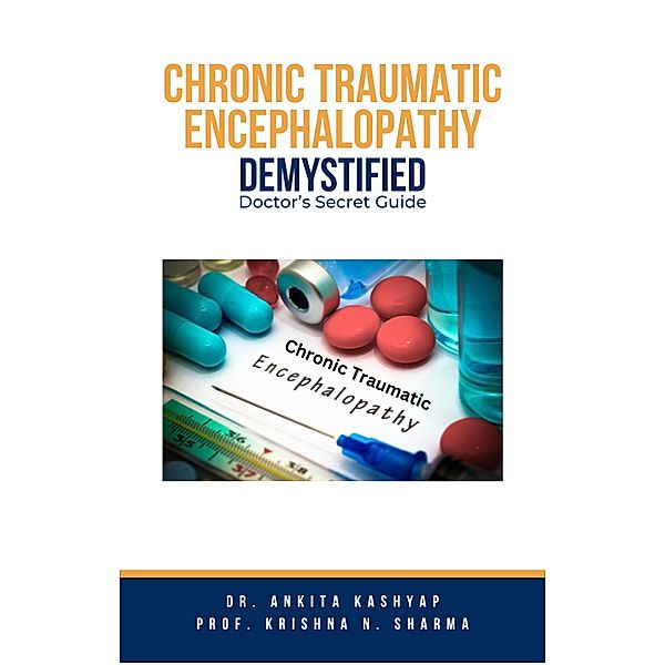 Chronic Traumatic Encephalopathy Demystified: Doctor's Secret Guide, Ankita Kashyap, Krishna N. Sharma