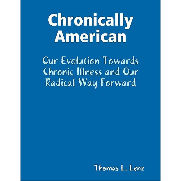 Chronically American: Our Evolution Towards Chronic Illness and Our Radical Way Forward, Thomas L. Lenz