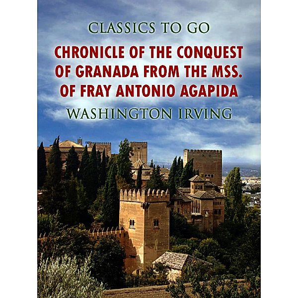 Chronicle of the Conquest of Granada, from the mss. of Fray Antonio Agapida, Washington Irving