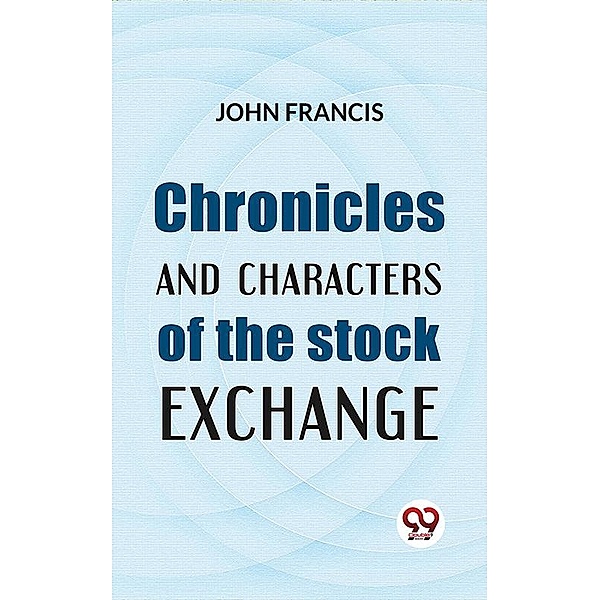Chronicles And Characters Of The Stock Exchange, John Francis