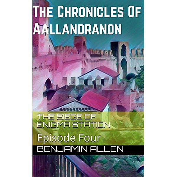 Chronicles of Aallandranon: Episode Four - The Siege Of Enigma Station / Benjamin Allen, Benjamin Allen