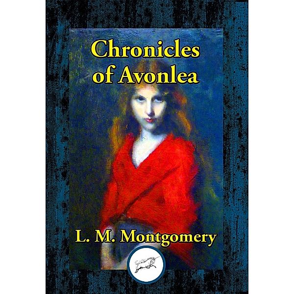 Chronicles of Avonlea / Dancing Unicorn Books, Lucy Maud Montgomery