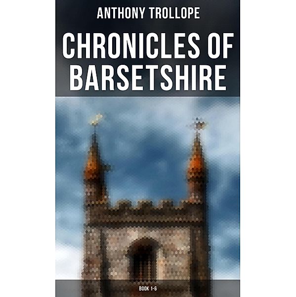 Chronicles of Barsetshire: Book 1-6, Anthony Trollope