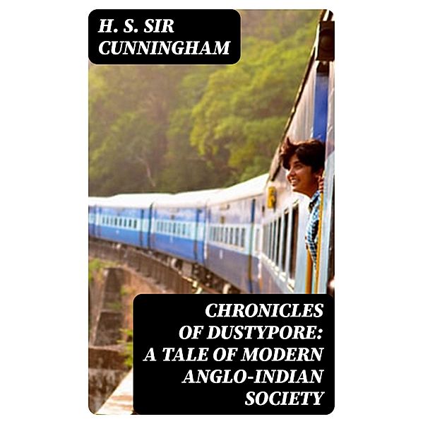 Chronicles of Dustypore: A Tale of Modern Anglo-Indian Society, H. S. Cunningham