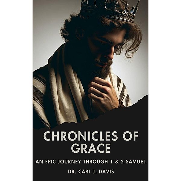 Chronicles of Grace:  An Epic Journey through 1 & 2 Samuel, Carl Davis