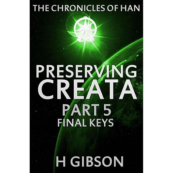 Chronicles of Han: Preserving Creata: Part 5 Final Keys (The Chronicles of Han, #5) / The Chronicles of Han, H. Gibson