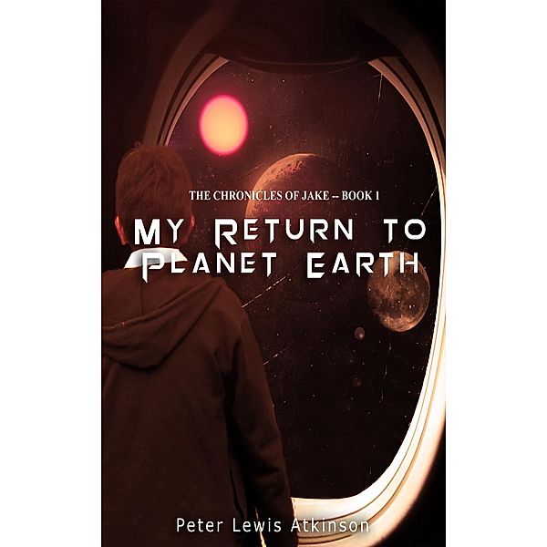 Chronicles of Jake: My Return to Planet Earth (Chronicles of Jake, #1), Peter Lewis Atkinson