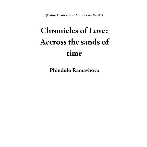 Chronicles of Love: Accross the sands of time (Dating Diaries: Love Me or Leave Me, #1) / Dating Diaries: Love Me or Leave Me, Phindulo Ramavhoya