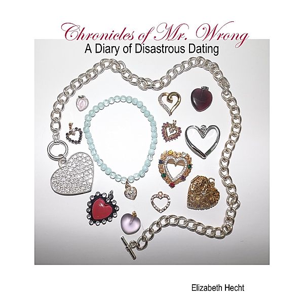 Chronicles of Mr. Wrong - A Diary of Disastrous Dating, Elizabeth Hecht