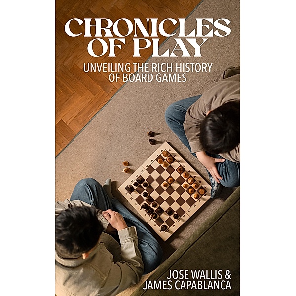 Chronicles of Play: Unveiling the Rich History of Board Games, James Capablanca, Jose Wallis