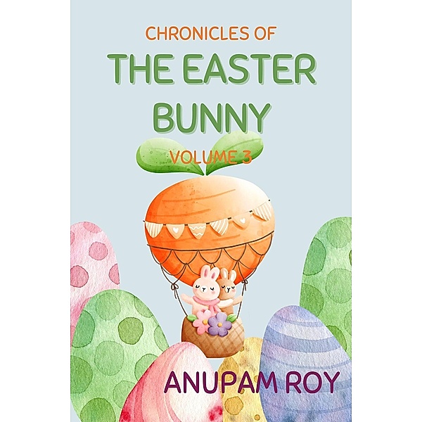 Chronicles of The Easter Bunny (Happy Easter Story Anthology, #3) / Happy Easter Story Anthology, Anupam Roy