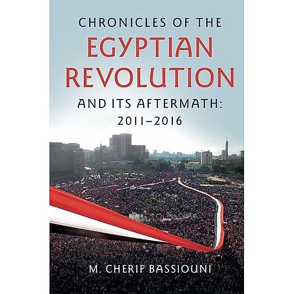 Chronicles of the Egyptian Revolution and its Aftermath: 2011-2016, M. Cherif Bassiouni