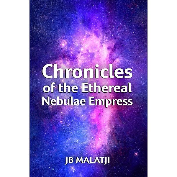Chronicles of the Ethereal Nebulae Empress, Jb Malatji