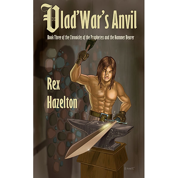 Chronicles of the Prophetess and the Hammer Bearer: Vlad'War's Anvil: Book Three of the Chronicles of the Prophetess and the Hammer Bearer, Rex Hazelton